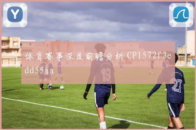 体育赛事深度前瞻分析 CP1572f3edd55aa