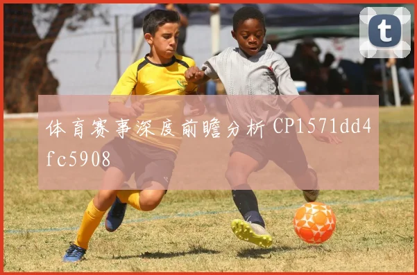 体育赛事深度前瞻分析 CP1571dd4fc5908