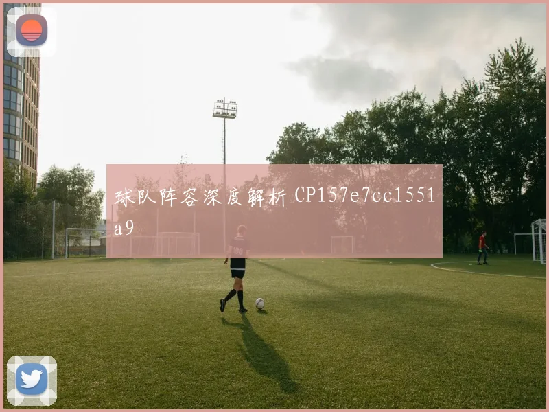 球队阵容深度解析 CP157e7cc1551a9