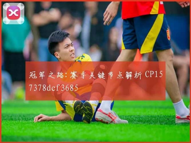 冠军之路:赛季关键节点解析 CP157378dcf3685