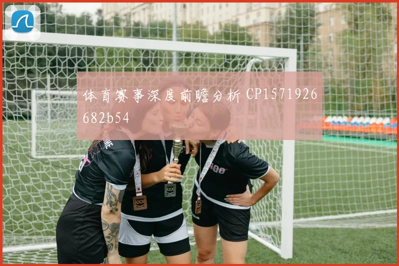 体育赛事深度前瞻分析 CP1571926682b54