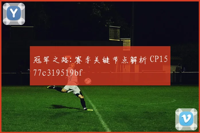 冠军之路:赛季关键节点解析 CP1577c319519bf