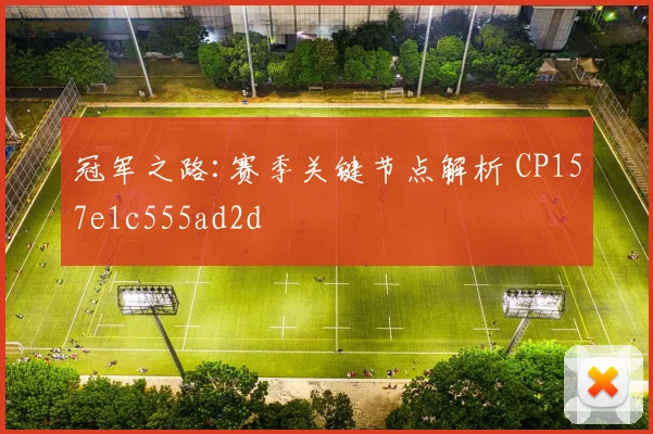 冠军之路:赛季关键节点解析 CP157e1c555ad2d