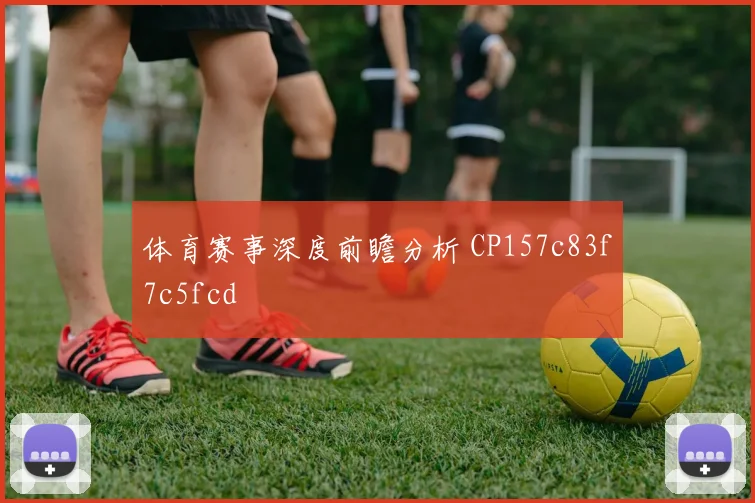 体育赛事深度前瞻分析 CP157c83f7c5fcd